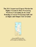 The 2011 Import and Export Market for Digital Automatic Data Processing Machines Containing in the Same Housing a Central Processing Unit and an Input and Output Unit in Qatar