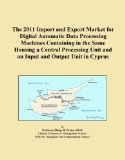 The 2011 Import and Export Market for Digital Automatic Data Processing Machines Containing in the Same Housing a Central Processing Unit and an Input and Output Unit in Cyprus