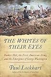 The Whites of Their Eyes: Bunker Hill, the First American Army, and the Emergence of George Washington