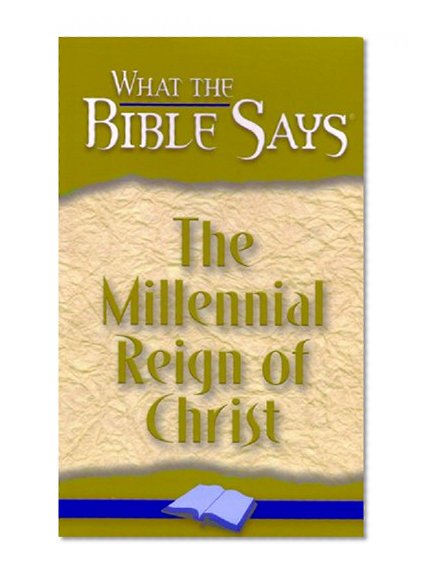 The Millennial Reign of Christ (What the Bible Says Book 6)