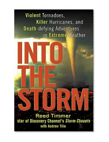Into the Storm: Violent Tornadoes, Killer Hurricanes, and Death-defying Adventures in Extreme Weather