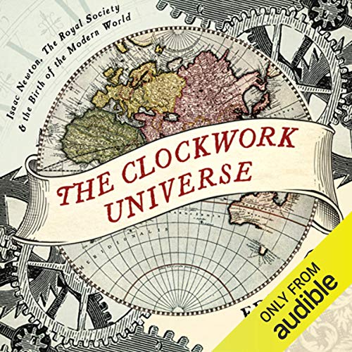 The Clockwork Universe: Isaac Newton, The Royal Society, and the Birth of the Modern World