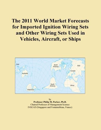 The 2011 World Market Forecasts for Imported Ignition Wiring Sets and Other Wiring Sets Used in Vehicles, Aircraft, or Ships