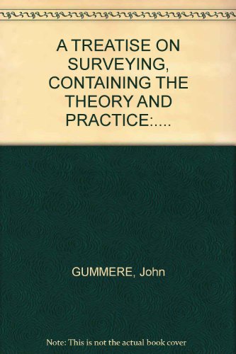 A TREATISE ON SURVEYING, CONTAINING THE THEORY AND PRACTICE:....