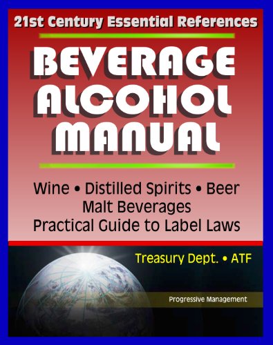 21st Century Essential References: Beverage Alcohol Manual (BAM) for Wine, Distilled Spirits, Malt Beverages, Beer, Practical Guide to Label Regulations, Ingredients, Treasury Department ATF