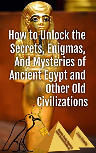 How to unlock the secrets, enigmas, and mysteries of Ancient Egypt and other old civilizations
