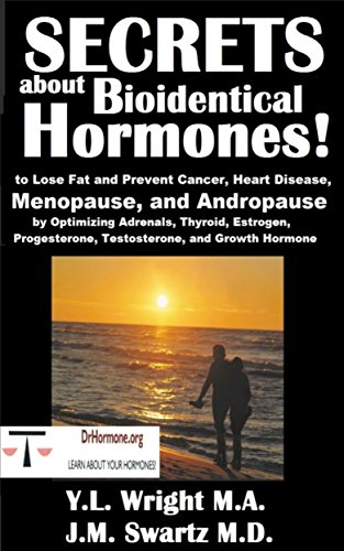 Secrets about Bioidentical Hormones to Lose Fat and Prevent Cancer, Heart Disease, Menopause, and Andropause, by Optimizing Adrenals, Thyroid, Estrogen, ... Testosterone, and Growth Hormone!