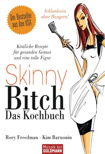 Skinny Bitch - Das Kochbuch: KÃ¶stliche Rezepte fÃ¼r gesunden Genuss und eine tolle Figur - Schlanksein ohne Hungern! (German Edition)