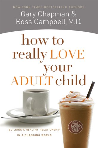 How to Really Love Your Adult Child: Building a Healthy Relationship in a Changing World