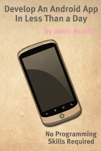 Develop An Android App In Less Than a Day With No Programming Skills Required: Android Development So Easy a Complete Novice Can Figure It Out