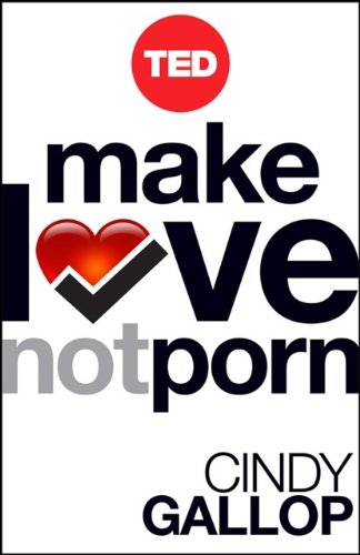 Make Love Not Porn: Technology's Hardcore Impact on Human Behavior (TED Books)