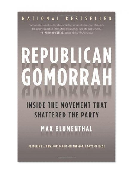 Republican Gomorrah: Inside the Movement that Shattered the Party