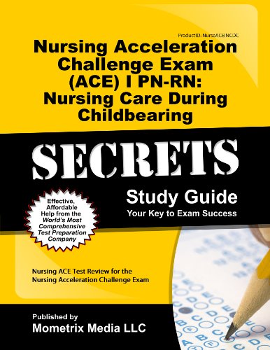 Nursing Acceleration Challenge Exam (ACE) I PN-RN: Nursing Care During Childbearing Secrets Study Guide: Nursing ACE Test Review for the Nursing Acceleration Challenge Exam
