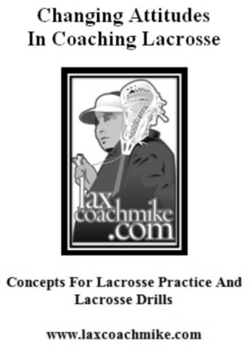 Changing Attitudes in Coaching Lacrosse: Concepts for Lacrosse Drills for Lacrosse Practice
