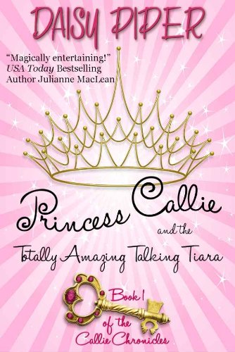 Princess Callie and the Totally Amazing Talking Tiara (The Callie Chronicles Book 1)