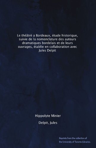 Le thÃ©Ã¢trÃ¨ a Bordeaux, Ã©tude historique, suivie de la nomenclature des auteurs dramatiques bordelais et de leurs ouvrages, Ã©tablie en collaboration avec Jules Delpit (French Edition)