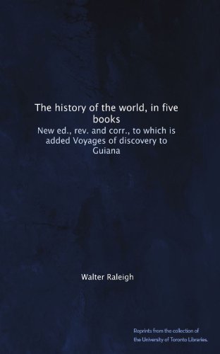 The history of the world, in five books. New ed., rev. and corr., to which is added Voyages of discovery to Guiana