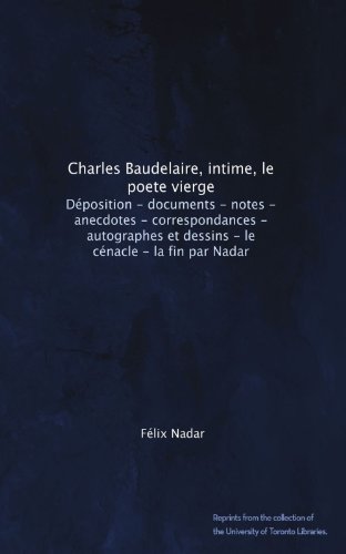 Charles Baudelaire, intime, le poete vierge. DÃ©position - documents - notes - anecdotes - correspondances - autographes et dessins - le cÃ©nacle - la fin par Nadar (French Edition)
