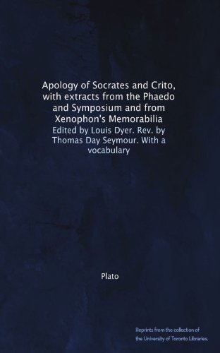 Apology of Socrates and Crito, with extracts from the Phaedo and Symposium and from Xenophon's Memorabilia. Edited by Louis Dyer. Rev. by Thomas Day Seymour. With a vocabulary
