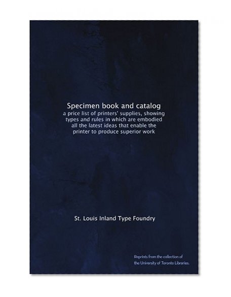 Specimen book and catalog: a price list of printers' supplies, showing types and rules in which are embodied all the latest ideas that enable the printer to produce superior work