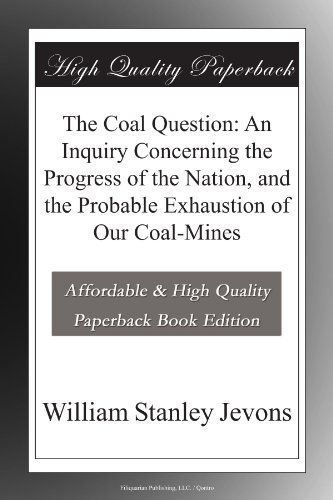 The Coal Question: An Inquiry Concerning the Progress of the Nation, and the Probable Exhaustion of Our Coal-Mines