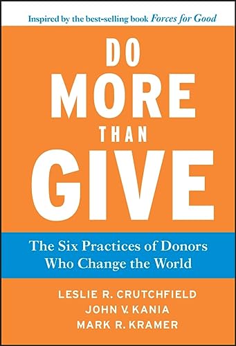 Do More Than Give: The Six Practices of Donors Who Change the World (Jossey-Bass Leadership Series Book 390)