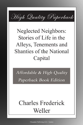 Neglected Neighbors: Stories of Life in the Alleys, Tenements and Shanties of the National Capital