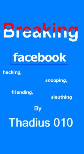 Breaking Facebook:Hacking,Snooping,Friending,Sleuthing