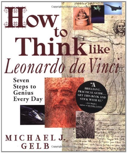 How to Think Like Leonardo da Vinci: Seven Steps to Genius Every Day By Michael J. Gelb