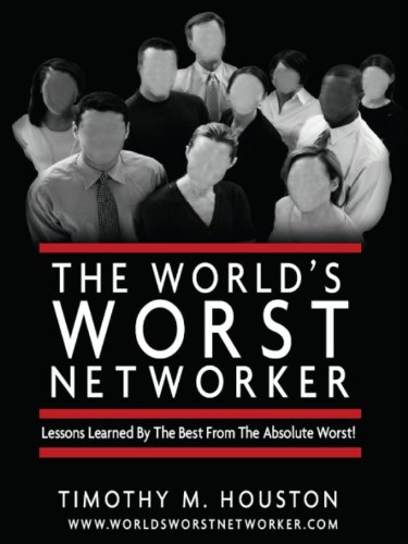 The World's Worst Networker: Lessons Learned By The Best From The Absolute Worst!