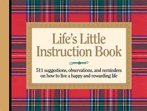 Life's Little Instruction Book: 511 Suggestions, Observations, and Reminders on How to Live a Happy and Rewarding Life By H. Jackson Brown Jr.