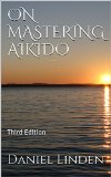 ON MASTERING AIKIDO: Third Edition (The Mastership Series)