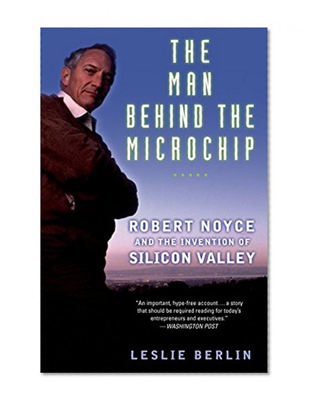 The Man Behind the Microchip: Robert Noyce and the Invention of Silicon Valley