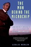 The Man Behind the Microchip: Robert Noyce and the Invention of Silicon Valley