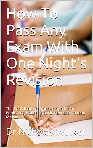 How To Pass Any Exam With One Night's Revision: The Book that was Banned by a Major Publishing House...Now in new easy to read format