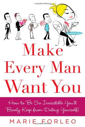 Make Every Man Want You: How to Be So Irresistible You'll Barely Keep from Dating Yourself! By Marie Forleo