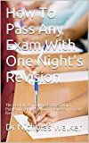 How To Pass Any Exam With One Night's Revision: The Book that was Banned by a Major Publishing House...Now in new easy to read format