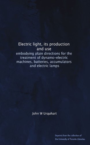 Electric light, its production and use: embodying plain directions for the treatment of dynamo-electric machines, batteries, accumulators, and electric lamps