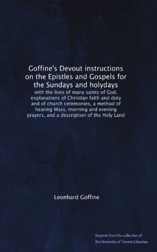 Goffine's Devout instructions on the Epistles and Gospels for the Sundays and holydays: with the lives of many saints of God, explanations of ... prayers, and a description of the Holy Land
