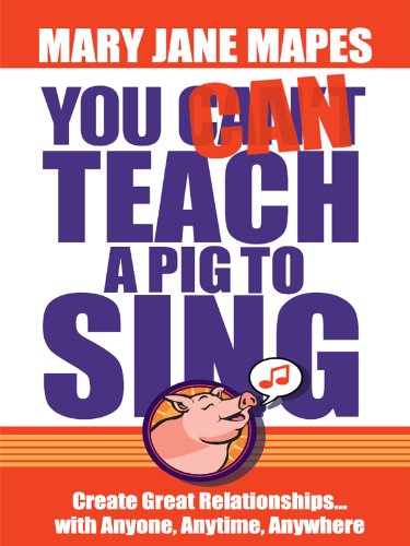 You CAN Teach a Pig to Sing - Create Great Relationships...with Anyone, Anytime, Anywhere