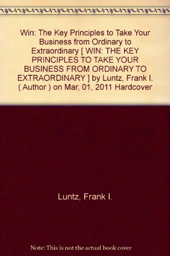 Win: The Key Principles to Take Your Business from Ordinary to Extraordinary [ WIN: THE KEY PRINCIPLES TO TAKE YOUR BUSINESS FROM ORDINARY TO EXTRAORDINARY ] by Luntz, Frank I. ( Author ) on Mar, 01, 2011 Hardcover