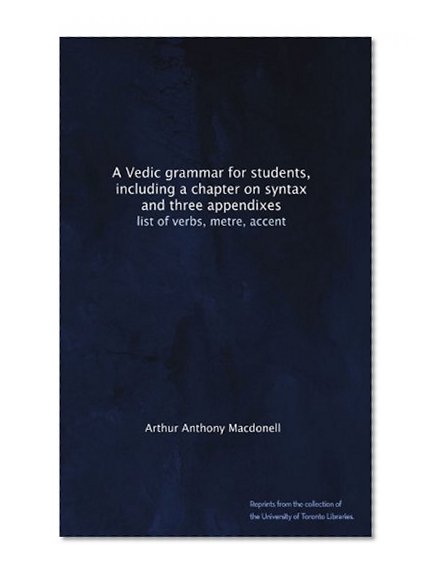 A Vedic grammar for students, including a chapter on syntax and three appendixes: list of verbs, metre, accent