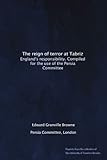 The reign of terror at Tabriz: England's responsibility. Compiled for the use of the Persia Committee