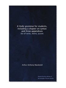 A Vedic grammar for students, including a chapter on syntax and three appendixes: list of verbs, metre, accent
