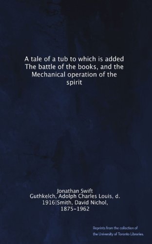 A tale of a tub to which is added The battle of the books, and the Mechanical operation of the spirit
