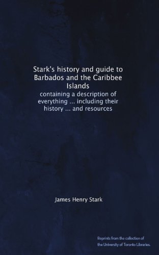 Stark's history and guide to Barbados and the Caribbee Islands: containing a description of everything ... including their history ... and resources