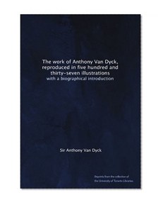 The work of Anthony Van Dyck, reproduced in five hundred and thirty-seven illustrations: with a biographical introduction