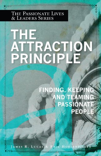 The Attraction Principle: Finding, Keeping, and Teaming Passionate People (Passionate Lives and Leaders Book 2)