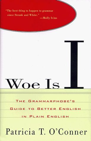 By Patricia T. O'Conner: Woe Is I: The Grammarphobe's Guide to Better English in Plain English