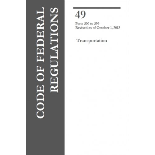 Code of Federal Regulations, Title 49, Parts 300-399, Transportation, 2012 CFR 49 New Edition Revised as of October 1, 2012